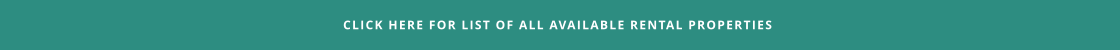 CLICK HERE FOR LIST OF ALL AVAILABLE RENTAL PROPERTIES